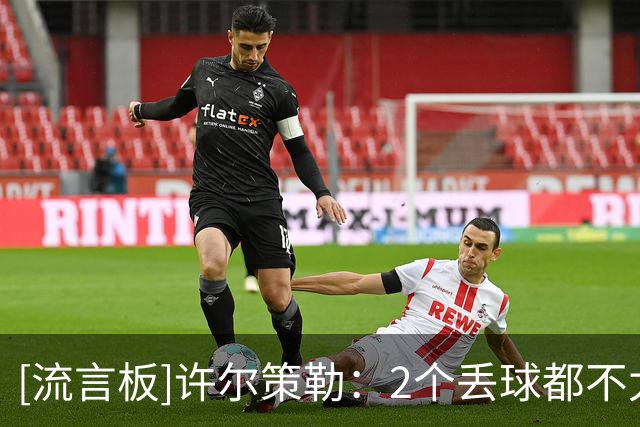 [流言板]许尔策勒：2个丢球都不太走运，今天幸运女神在曼城一边